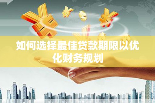 善化如何选择最佳贷款期限以优化财务规划