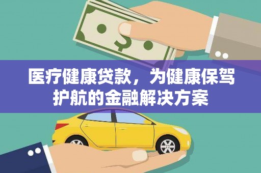 善化医疗健康贷款，为健康保驾护航的金融解决方案