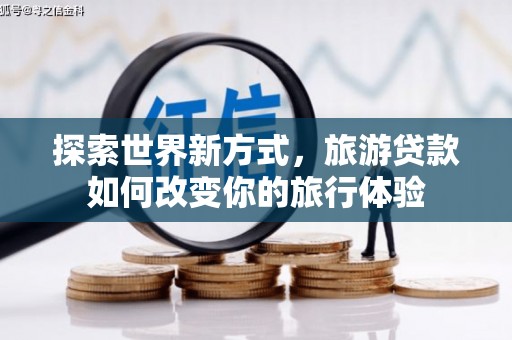 善化探索世界新方式，旅游贷款如何改变你的旅行体验
