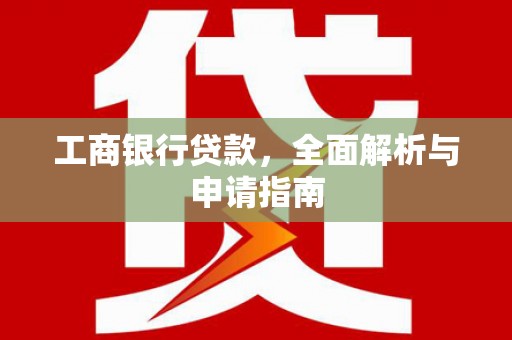 善化工商银行贷款，全面解析与申请指南