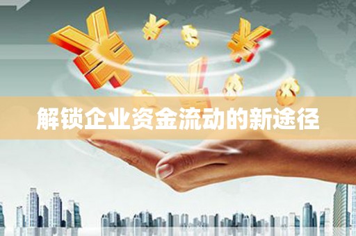 善化解锁企业资金流动的新途径