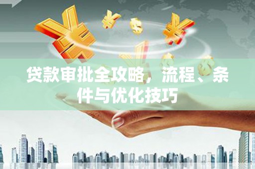 善化贷款审批全攻略，流程、条件与优化技巧