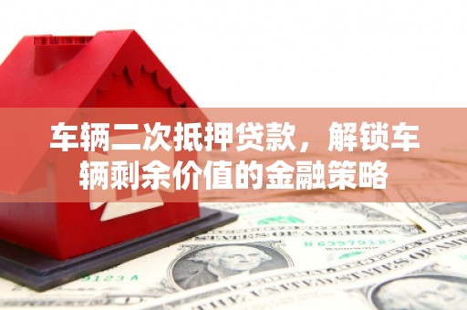 善化车辆二次抵押贷款，解锁车辆剩余价值的金融策略